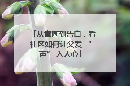 从童画到告白，看社区如何让父爱 “声” 入人心